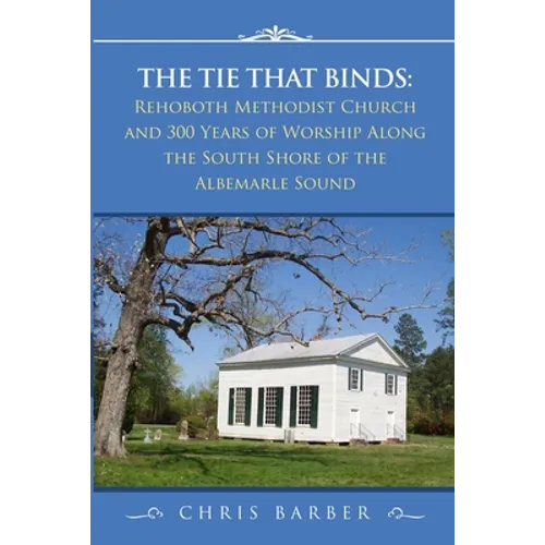 The Tie That Binds: Rehoboth Methodist Church and 300 Years of Worship Along the South Shore of the Albemarle Sound - Paperback