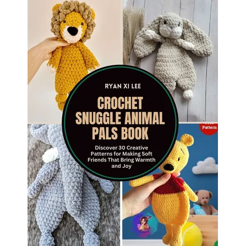 Crochet Snuggle Animal Pals Book: Discover 30 Creative Patterns for Making Soft Friends That Bring Warmth and Joy - Paperback