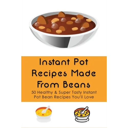 Instant Pot Recipes Made From Beans: 50 Healthy & Super Tasty Instant Pot Bean Recipes You'll Love: What Is The Ratio Of Beans To Water - Paperback