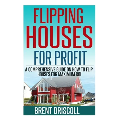 Flipping Houses for Profit: A Comprehensive Guide on How to Flip Houses for Maximum ROI - Paperback