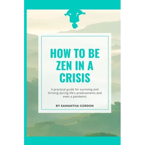 How to be Zen in a Crisis: A practical guide for surviving and thriving during life's predicaments and even a pandemic - Paperback