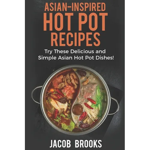 Asian-Inspired Hot Pot Recipes: Try These Delicious and Simple Asian Hot Pot Dishes! - Paperback
