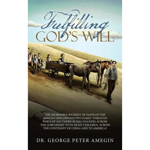 Fulfilling God's Will: The Incredible Journey of Faith of the Amegin (Shelohvostoff) Family Through Parts of Southern Russia Walking Across t - Hardcover