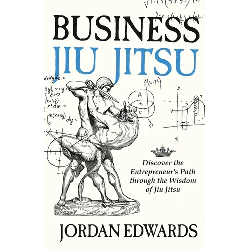 Business Jiu Jitsu: Discover the Entrepreneur's Path through the Wisdom of Jiu Jitsu - Paperback