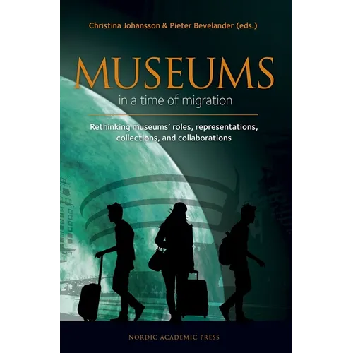 Museums in a Time of Migration: Rethinking Museum's Roles, Representations, Collections, and Collaborations - Hardcover