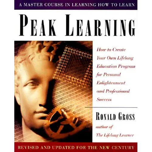 Peak Learning: How to Create Your Own Lifelong Education Program for Personal Enlightenment Andprofessional Success - Paperback