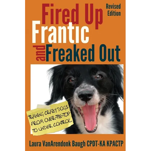 Fired Up, Frantic, and Freaked Out: Training Crazy Dogs from Over-The-Top to Under Control - Paperback