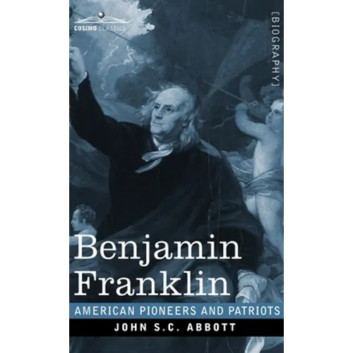 Benjamin Franklin: A Picture of the Struggles of our Infant Nation One Hundred Years Ago - American Pioneers and Patriots - Hardcover