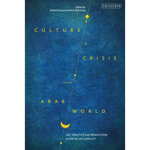 Culture and Crisis in the Arab World: Art, Practice and Production in Spaces of Conflict - Paperback