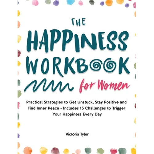 The Happiness Workbook for Women: Practical Strategies to Get Unstuck, Stay Positive and Find Inner Peace - Includes 15 Challenges to Trigger Your Hap - Hardcover