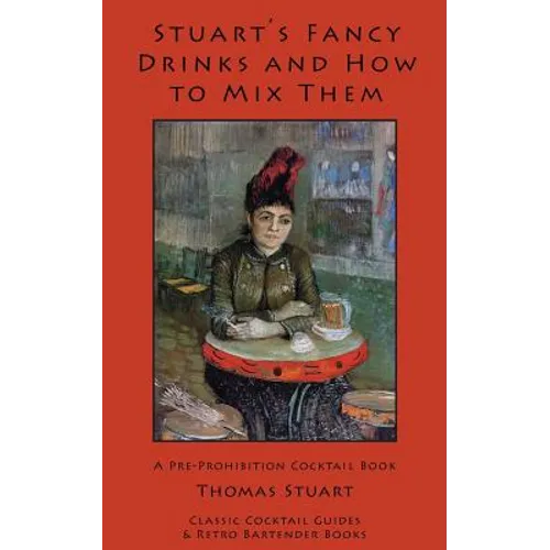 Stuart's Fancy Drinks and How to Mix Them: Containing Clear and Practical Directions for Mixing All Kinds of Cocktails, Sours, Egg Nog, Sherry Cobbler - Paperback