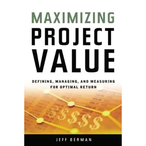 Maximizing Project Value: Defining, Managing, and Measuring for Optimal Return - Paperback