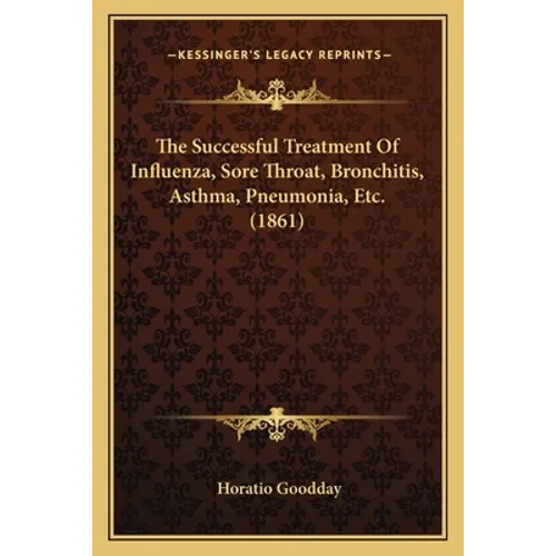 The Successful Treatment Of Influenza, Sore Throat, Bronchitis, Asthma, Pneumonia, Etc. (1861) - Paperback