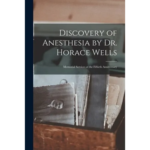 Discovery of Anesthesia by Dr. Horace Wells; Memorial Services at the Fiftieth Anniversary - Paperback