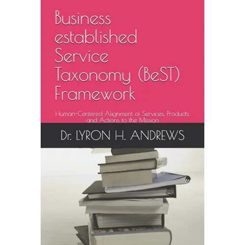 Business established Service Taxonomy (BeST) Framework: Human-Centered Alignment of Services, Products, and Actions to the Mission - Paperback