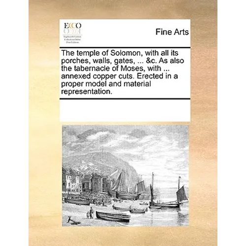 The Temple of Solomon, with All Its Porches, Walls, Gates, ... &C. as Also the Tabernacle of Moses, with ... Annexed Copper Cuts. Erected in a Proper - Paperback
