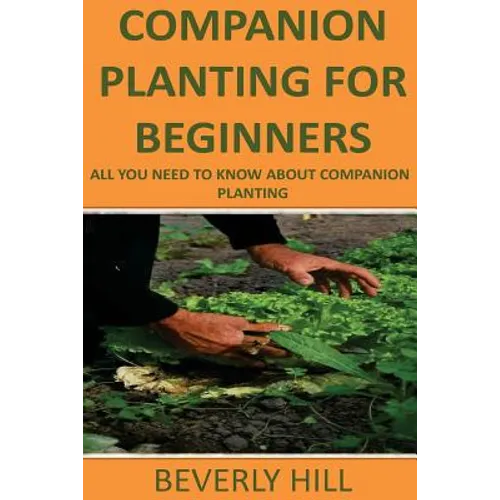Companion Planting For Beginners: All You Need to Know about Companion Planting - Paperback