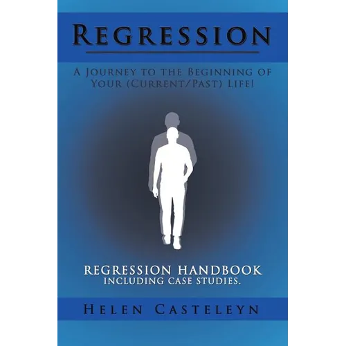 Regression: A Journey to the Beginning of Your (Current/Past) Life!: Regression Handbook Including Case Studies. - Paperback