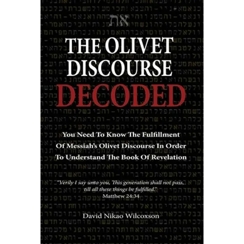 The Olivet Discourse Decoded: To understand end-times prophecy, you need to know the fulfillment of Messiah's Olivet Discourse in Matthew 24, Mark 1 - Paperback