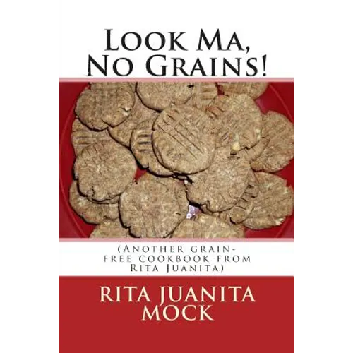 Look Ma, No Grains!: (Another grain-free cookbook from Rita Juanita) - Paperback