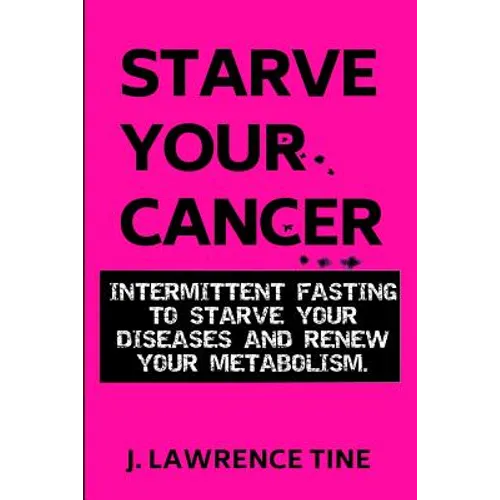 Starve Your Cancer: Intermittent Fasting to Starve Your Diseases and Renew Your Metabolism - Paperback