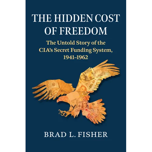 The Hidden Cost of Freedom: The Untold Story of the Cia's Secret Funding System, 1941-1962 - Hardcover