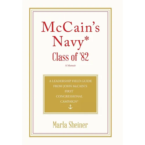 McCain's Navy* Class of '82: A Leadership Field Guide From John McCain's First Congressional Campaign* - Hardcover