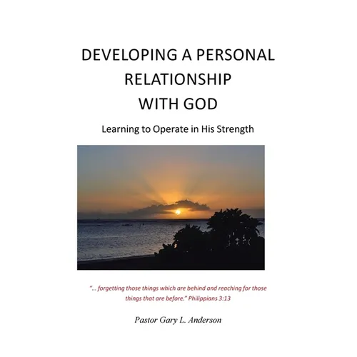 Developing a Personal Relationship with God: Learning to Operate in His Strength - Paperback