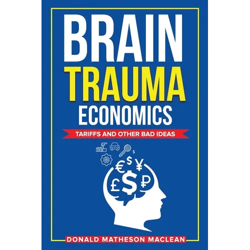 Brain Trauma Economics: Tariffs and Other Bad Ideas - Paperback