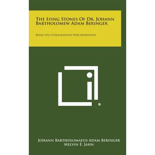 The Lying Stones of Dr. Johann Bartholomew Adam Beringer: Being His Lithographiae Wirceburgensis - Hardcover