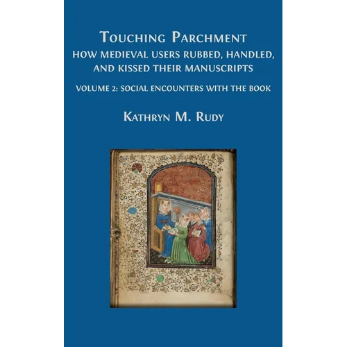 Touching Parchment: How Medieval Users Rubbed, Handled, and Kissed Their Manuscripts: Volume 2: Social Encounters with the Book - Hardcover