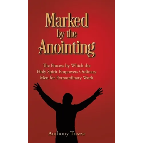 Marked by the Anointing: The Process by Which the Holy Spirit Empowers Ordinary Men for Extraordinary Work - Hardcover