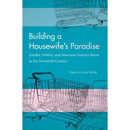 Building a Housewife's Paradise: Gender, Politics, and American Grocery Stores in the Twentieth Century - Paperback