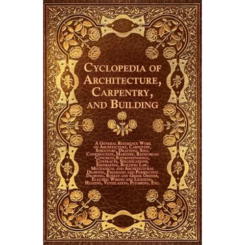 Cyclopedia of Architecture, Carpentry, and Building - A General Reference Work on Architecture, Carpentry, Structure, Drafting, Still Construction, Ma - Paperback