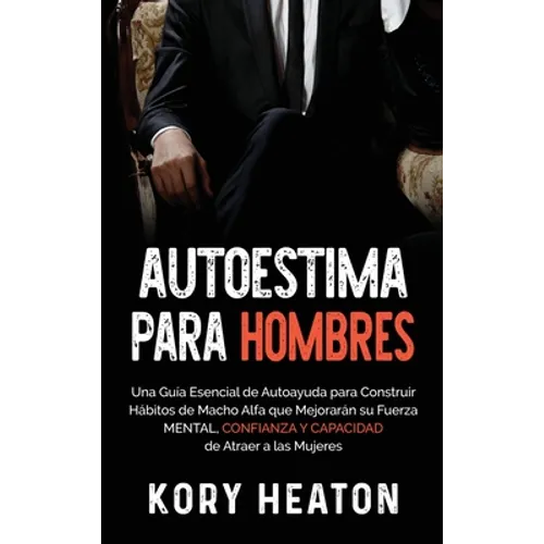 Autoestima para Hombres: Una Guía Esencial de Autoayuda para Construir Hábitos de Macho Alfa que Mejorarán su Fuerza Mental, Confianza y Capaci - Hardcover