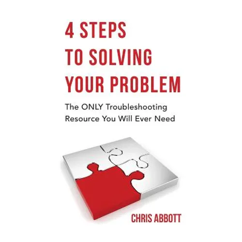 4 Steps to Solving Your Problem: The Only Troubleshooting Resource You Will Ever Need - Paperback