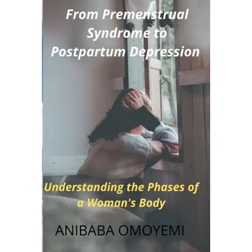 From Premenstrual Syndrome to Postpartum Depression: Understanding the Phases of a Woman's Body - Paperback