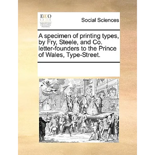 A Specimen of Printing Types, by Fry, Steele, and Co. Letter-Founders to the Prince of Wales, Type-Street. - Paperback