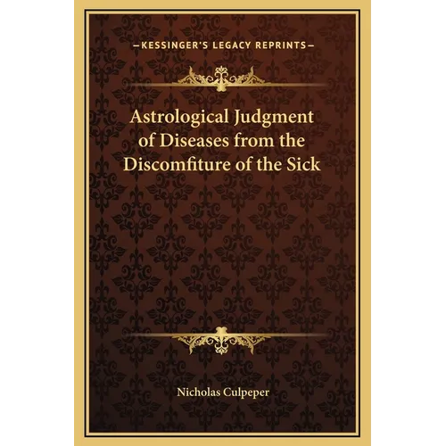 Astrological Judgment of Diseases from the Discomfiture of the Sick - Hardcover