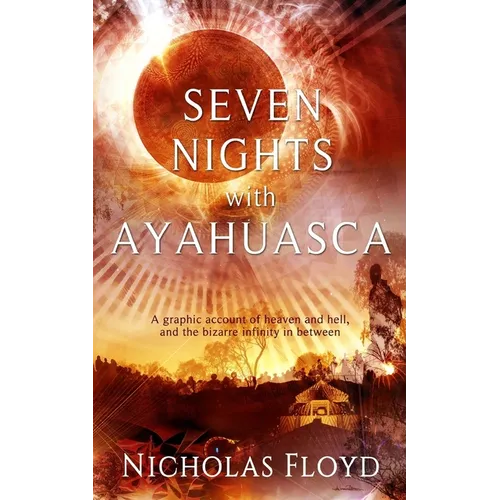 Seven Nights with Ayahuasca: A graphic account of heaven and hell, and the bizarre infinity in between - Paperback