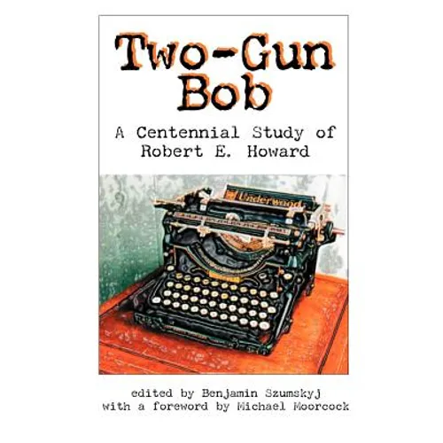 Two-Gun Bob: A Centennial Study of Robert E. Howard - Paperback