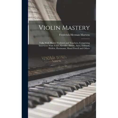 Violin Mastery; Talks With Master Violinists and Teachers, Comprising Interviews With Ysaye, Kreisler, Elman, Auer, Thibaud, Heifetz, Hartmann, Maud P - Hardcover