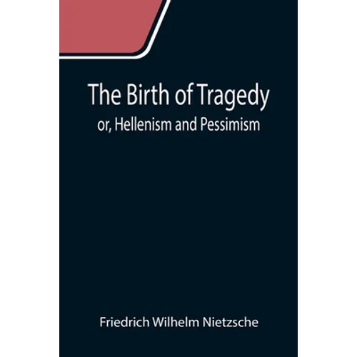 The Birth of Tragedy; or, Hellenism and Pessimism - Paperback