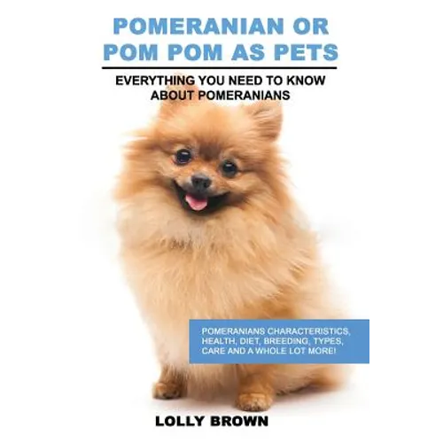 Pomeranian as Pets: Pomeranians Characteristics, Health, Diet, Breeding, Types, Care and a whole lot more! Everything You Need to Know about Pomerania - Paperback