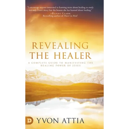 Revealing the Healer: A Complete Guide to Manifesting the Healing Power of Jesus - Hardcover