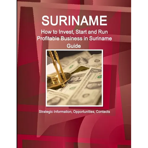Suriname: How to Invest, Start and Run Profitable Business in Suriname Guide - Strategic Information, Opportunities, Contacts - Paperback