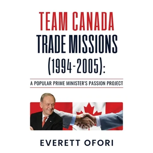 Team Canada Trade Missions (1994-2005): A Popular Prime Minister's Passion Project - Paperback
