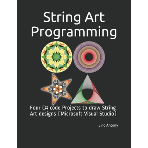 String Art Programming: Four C# code Projects to draw String Art designs (Microsoft Visual Studio) - Paperback