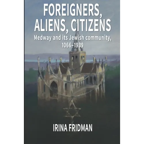Foreigners, Aliens, Citizens: Medway and its Jewish Community, 1066-1939 - Paperback