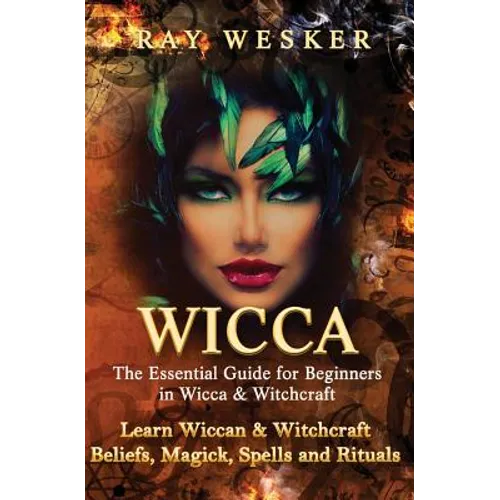 Wicca: The Essential Guide for Beginners in Wicca & Witchcraft: Learn Wiccan & Witchcraft Beliefs, Magick, Spells and Rituals - Paperback